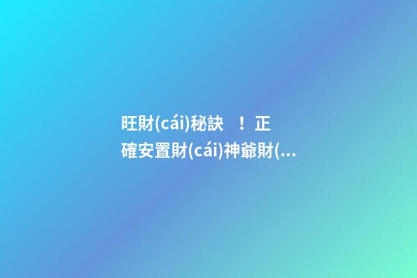旺財(cái)秘訣！正確安置財(cái)神爺財(cái)源滾滾